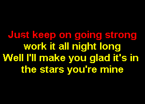 Just keep on going strong
work it all night long
Well I'll make you glad it's in
the stars you're mine