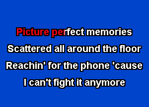 Picture perfect memories
Scattered all around the floor
Reachin' for the phone 'cause

I can't fight it anymore