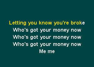 Letting you know you're broke
Who's got your money now

Who's got your money now
Who's got your money now
Me me