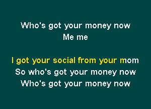 Who's got your money now
Me me

I got your social from your mom
So who's got your money now
Who's got your money now