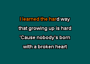I learned the hard way

that growing up is hard

'Cause nobodyts born

with a broken heart