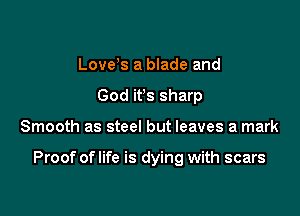 Love s a blade and
God ifs sharp

Smooth as steel but leaves a mark

Proof oflife is dying with scars