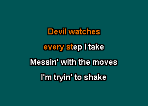 Devil watches
every step I take

Messin' with the moves

I'm tryin' to shake