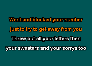 Went and blocked your number
just to try to get away from you
Threw out all your letters then

your sweaters and your sorrys too