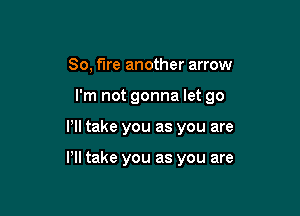 80, fire another arrow

I'm not gonna let 90

VII take you as you are

Pll take you as you are