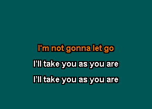 I'm not gonna let 90

VII take you as you are

Pll take you as you are