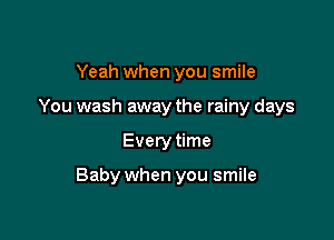 Yeah when you smile
You wash away the rainy days

Every time

Baby when you smile