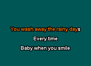 You wash away the rainy days

Every time

Baby when you smile