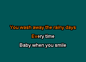 You wash away the rainy days

Every time

Baby when you smile