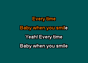 Everytime
Baby when you smile

Yeah! Every time

Baby when you smile