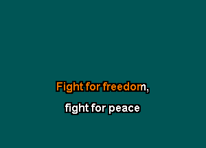 Fight for freedom,

fight for peace