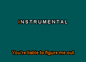 INSTRUMENTAL

You're liable to figure me out