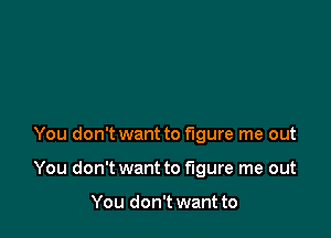 You don't want to figure me out

You don't want to figure me out

You don't want to