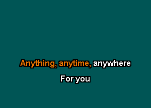 Anything, anytime. anywhere

Foryou