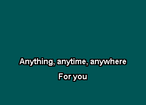 Anything, anytime. anywhere

Foryou