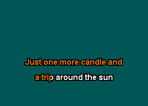 Just one more candle and

atrip around the sun
