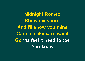 Midnight Romeo
Show me yours
And I'll show you mine

Gonna make you sweat
Gonna feel it head to toe
You know