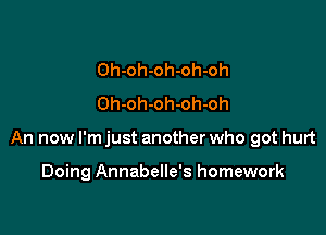 Oh-oh-oh-oh-oh
Oh-oh-oh-oh-oh

An now I'm just another who got hurt

Doing Annabelle's homework