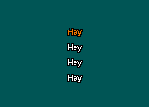 Hey
Hey
Hey
Hey