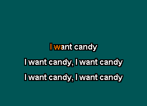 I want candy

I want candy, I want candy

I want candy, I want candy