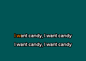 I want candy, I want candy

I want candy, I want candy