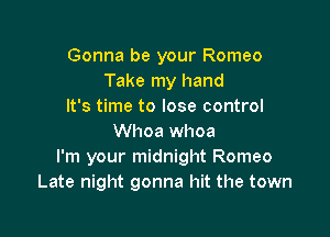 Gonna be your Romeo
Take my hand
It's time to lose control

Whoa whoa
I'm your midnight Romeo
Late night gonna hit the town