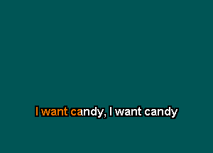 I want candy, I want candy