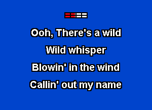 Ooh, There's a wild
Wild whisper
Blowin' in the wind

Callin' out my name