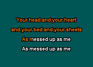 Your head and your heart
and your bed and your sheets

As messed up as me

As messed up as me