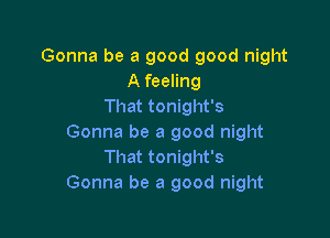 Gonna be a good good night
A feeling
That tonight's

Gonna be a good night
That tonight's
Gonna be a good night