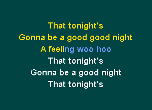 That tonight's
Gonna be a good good night
A feeling woo hoo

That tonight's
Gonna be a good night
That tonight's