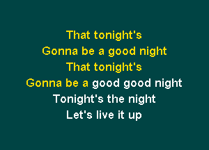 That tonight's
Gonna be a good night
That tonight's

Gonna be a good good night
Tonight's the night
Let's live it up