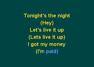Tonight's the night

(Hey)
Let's live it up

(Lets live it up)
I got my money
(I'm paid)