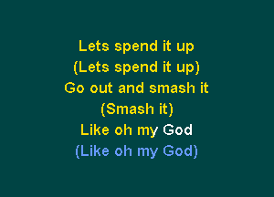 Lets spend it up
(Lets spend it up)
Go out and smash it

(Smash it)
Like oh my God
(Like oh my God)