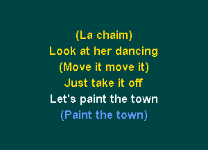 (La chaim)
Look at her dancing
(Move it move it)

Just take it off
Let's paint the town
(Paint the town)