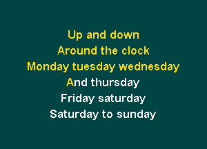 Up and down
Around the clock
Monday tuesday wednesday

And thursday
Friday saturday
Saturday to sunday