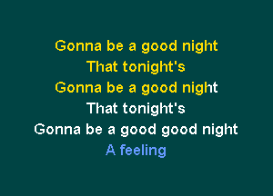 Gonna be a good night
That tonight's
Gonna be a good night

That tonight's
Gonna be a good good night
A feeling