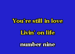 You're still in love

Livin' on life

number nine