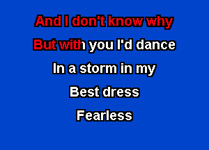 And I don't know why

But with you I'd dance

In a storm in my
Best dress
FeaHess