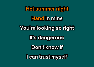 Hot summer night

Hand in mine

You're looking so right

It's dangerous
Don't know if

I can trust myself