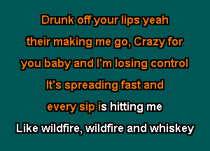 Drunk off your lips yeah
their making me go, Crazy for
you baby and I'm losing control
It's spreading fast and
every sip is hitting me

Like wildfire, wildfire and whiskey