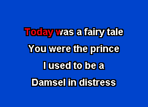 Today was a fairy tale

You were the prince
I used to be a

Damsel in distress