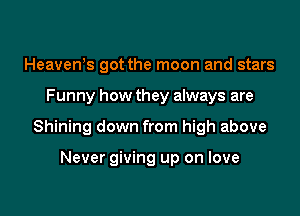 Heavews got the moon and stars

Funny how they always are

Shining down from high above

Never giving up on love