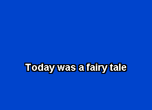 Today was a fairy tale