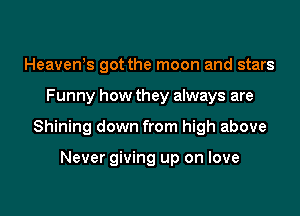 Heavews got the moon and stars

Funny how they always are

Shining down from high above

Never giving up on love