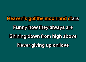 Heavews got the moon and stars

Funny how they always are

Shining down from high above

Never giving up on love