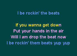 I be rockin' the beats

If you wanna get down

Put your hands in the air
Will I am drop the beat now
I be rockin' them beats yup yup