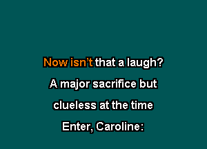 Now isnt that a laugh?

A major sacrifice but
clueless at the time

Enter, Caroline2