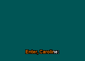 Enter, Carolinez