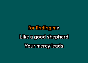 for finding me

Like a good shepherd

Your mercy leads